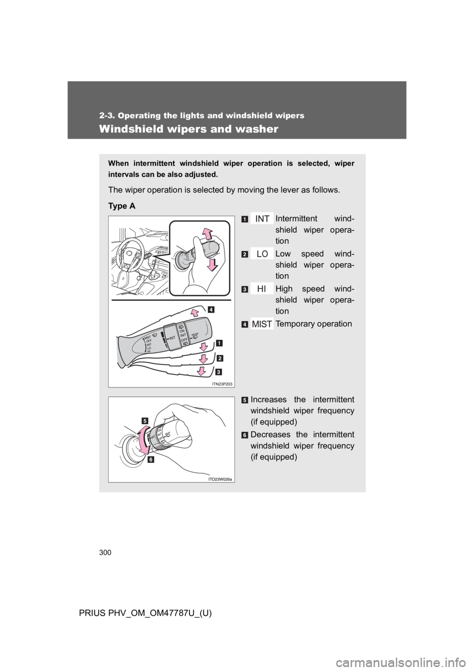 TOYOTA PRIUS PLUG-IN 2013  Owners Manual 300
2-3. Operating the lights and windshield wipers
PRIUS PHV_OM_OM47787U_(U)
Windshield wipers and washer
When  intermittent  windshield  wiper  operation  is  selected,  wiper
intervals can be also 
