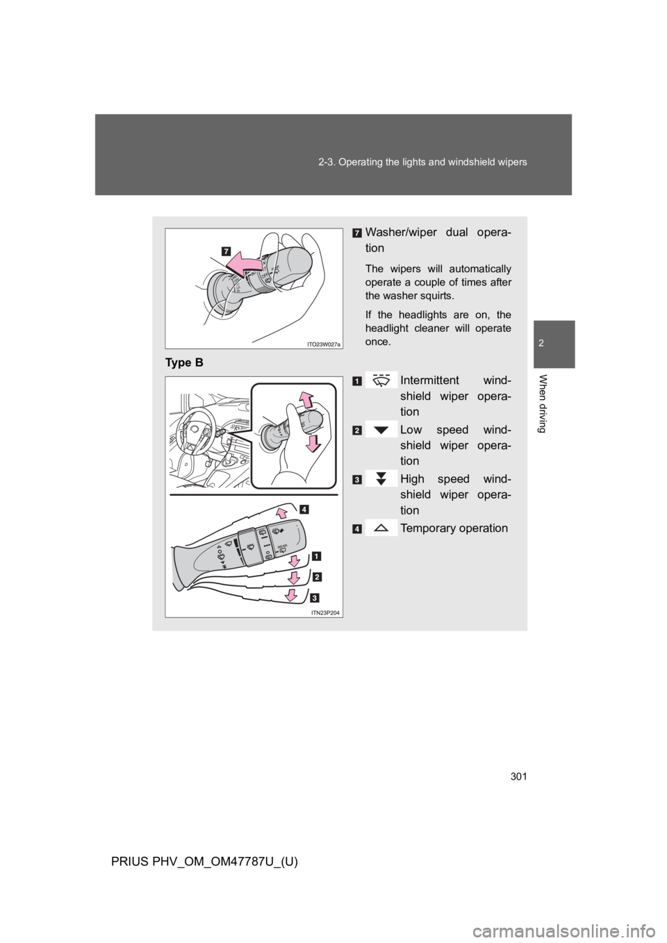 TOYOTA PRIUS PLUG-IN 2013  Owners Manual 301
2-3. Operating the lights and windshield wipers
PRIUS PHV_OM_OM47787U_(U)
2
When driving
Washer/wiper  dual  opera-
tion
The  wipers  will  automatically
operate a  couple  of  times  after
the wa