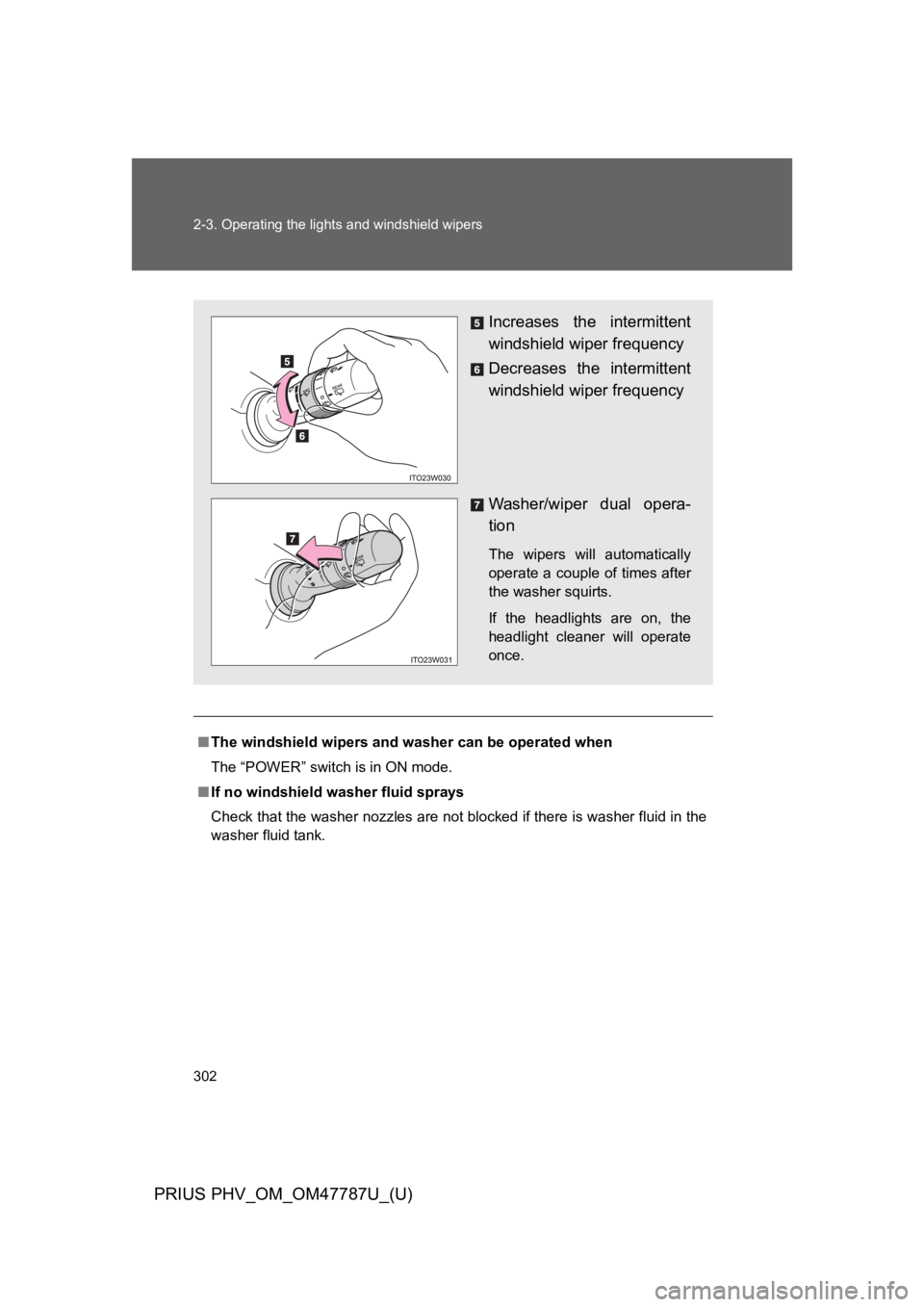 TOYOTA PRIUS PLUG-IN 2013  Owners Manual 302
2-3. Operating the lights and windshield wipers
PRIUS PHV_OM_OM47787U_(U)
■The windshield wipers and washer can be operated when
The “POWER” switch is in ON mode.
■If no windshield washer 