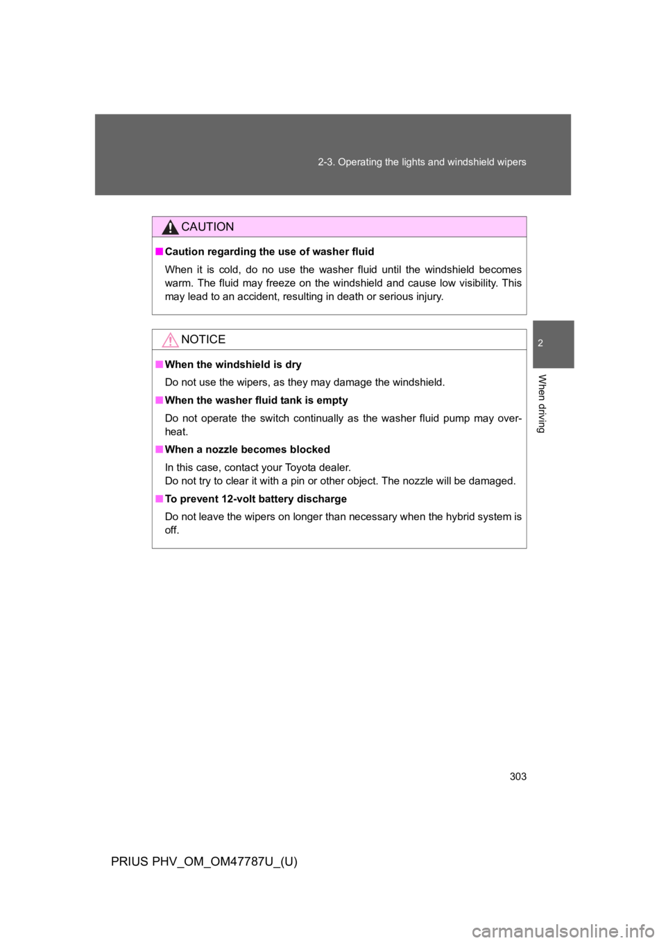 TOYOTA PRIUS PLUG-IN 2013  Owners Manual 303
2-3. Operating the lights and windshield wipers
PRIUS PHV_OM_OM47787U_(U)
2
When driving
CAUTION
■Caution regarding the use of washer fluid
When  it  is  cold,  do  no  use  the  washer  fluid  