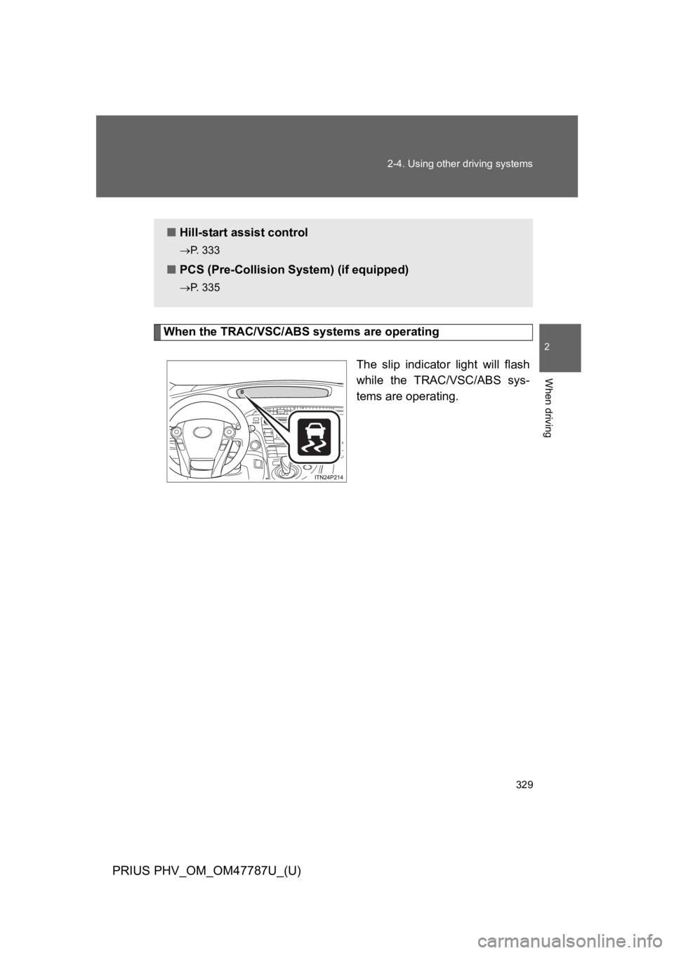 TOYOTA PRIUS PLUG-IN 2013  Owners Manual 329
2-4. Using other driving systems
PRIUS PHV_OM_OM47787U_(U)
2
When driving
When the TRAC/VSC/ABS systems are operating
The  slip  indicator  light  will  flash
while  the  TRAC/VSC/ABS  sys-
tems a