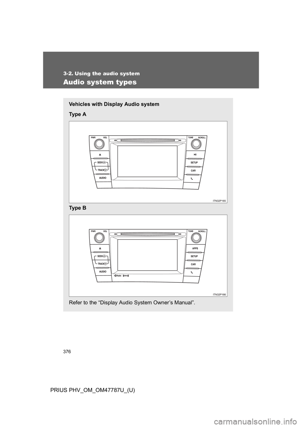 TOYOTA PRIUS PLUG-IN 2013 Owners Manual 376
PRIUS PHV_OM_OM47787U_(U)
3-2. Using the audio system
Audio system types
Ve h i c l e s w i t h D i s p l a y A u d i o s y s t e m
Ty p e A
Ty p e B
Refer to the “Display Audio Syst TOYOTA PRIUS PLUG-IN 2013 Owners Manual 376
PRIUS PHV_OM_OM47787U_(U)
3-2. Using the audio system
Audio system types
Ve h i c l e s w i t h D i s p l a y A u d i o s y s t e m
Ty p e A
Ty p e B
Refer to the “Display Audio Syst
