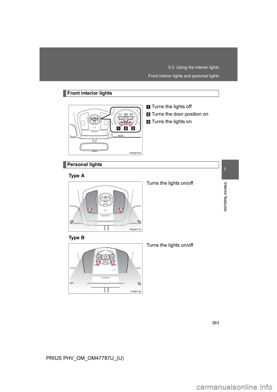 TOYOTA PRIUS PLUG-IN 2013 Owners Manual 383
3-3. Using the interior lights
PRIUS PHV_OM_OM47787U_(U)
3
Interior features
Front interior lights
Turns the lights off
Turns the door position on
Turns the lights on
Personal lights
Ty p e A
Tu TOYOTA PRIUS PLUG-IN 2013 Owners Manual 383
3-3. Using the interior lights
PRIUS PHV_OM_OM47787U_(U)
3
Interior features
Front interior lights
Turns the lights off
Turns the door position on
Turns the lights on
Personal lights
Ty p e A
Tu