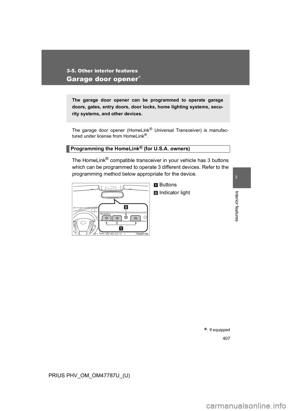 TOYOTA PRIUS PLUG-IN 2013 Owners Manual 407
3-5. Other interior features
PRIUS PHV_OM_OM47787U_(U)
3
Interior features
Garage door opener∗
The garage door opener (HomeLink® Universal Transceiver) is manufac-
tured under license from TOYOTA PRIUS PLUG-IN 2013 Owners Manual 407
3-5. Other interior features
PRIUS PHV_OM_OM47787U_(U)
3
Interior features
Garage door opener∗
The garage door opener (HomeLink® Universal Transceiver) is manufac-
tured under license from