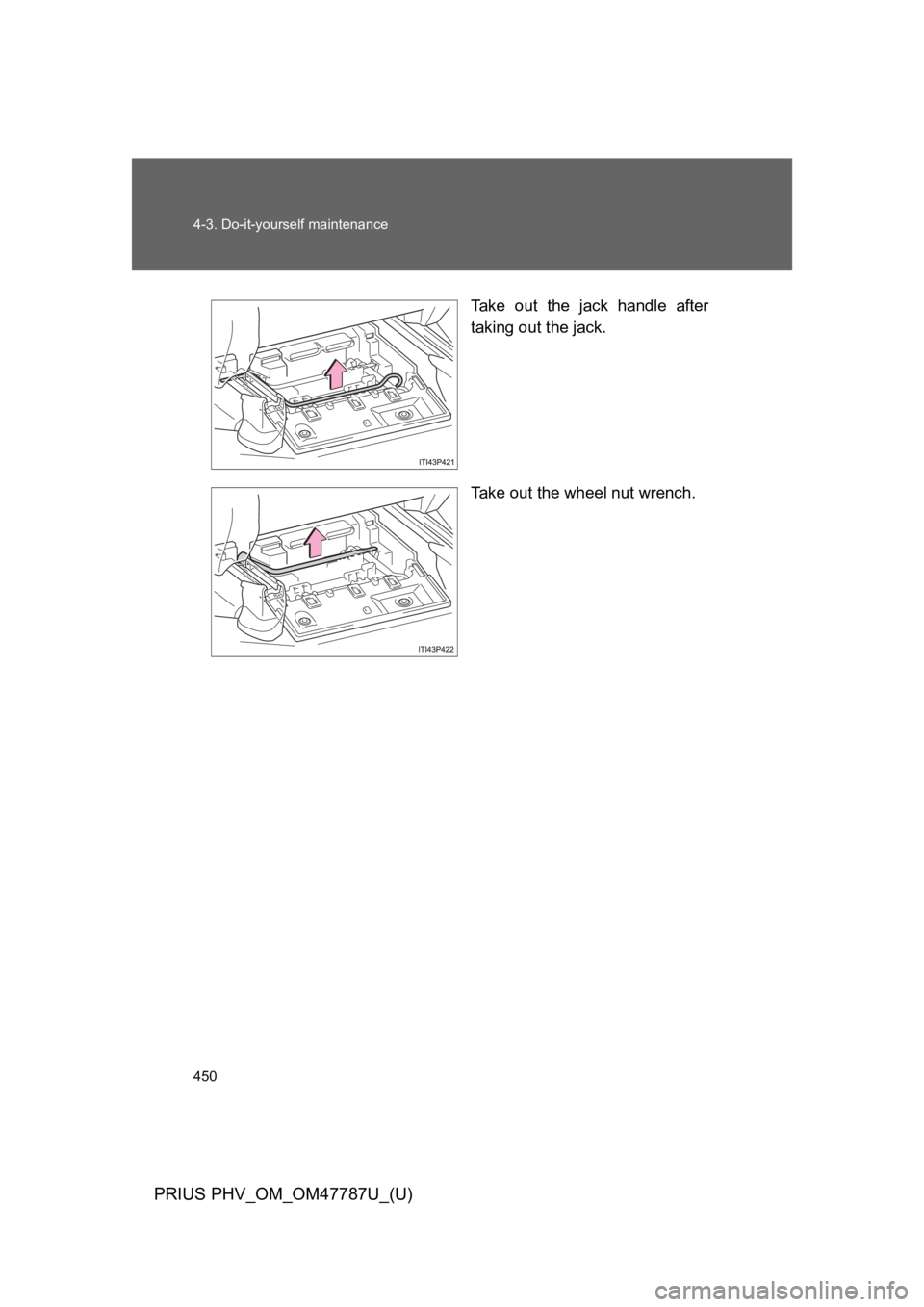 TOYOTA PRIUS PLUG-IN 2013  Owners Manual 450
4-3. Do-it-yourself maintenance
PRIUS PHV_OM_OM47787U_(U)
Ta k e   o u t   t h e   j a c k   h a n d l e   a f t e r
taking out the jack.
Ta k e   o u t   t h e   w h e e l   n u t   w r e n c h .