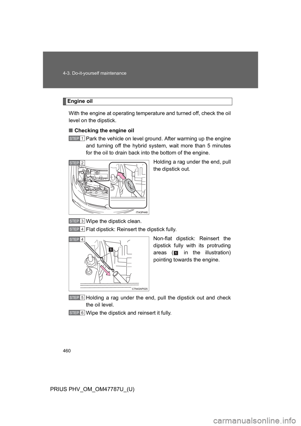 TOYOTA PRIUS PLUG-IN 2013  Owners Manual 460
4-3. Do-it-yourself maintenance
PRIUS PHV_OM_OM47787U_(U)
Engine oil
With the engine at operating temperature and turned off, check the oil
level on the dipstick.
■Checking the engine oil
Park t