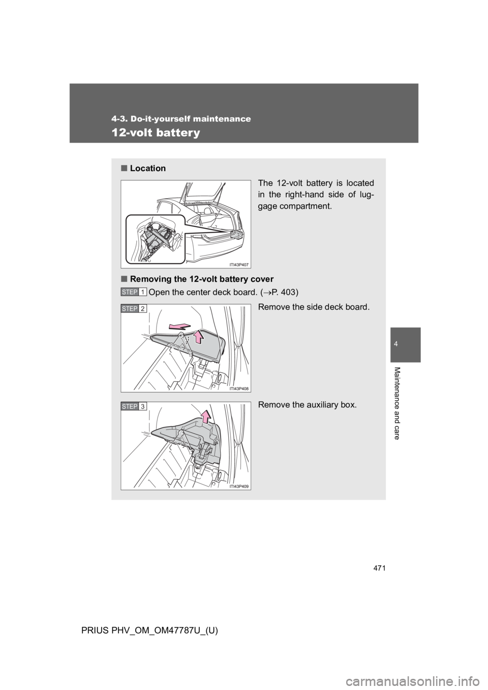 TOYOTA PRIUS PLUG-IN 2013  Owners Manual 471
4-3. Do-it-yourself maintenance
PRIUS PHV_OM_OM47787U_(U)
4
Maintenance and care
12-volt batter y
■Location
The  12-volt  battery  is  located
in  the  right-hand  side  of  lug-
gage compartmen