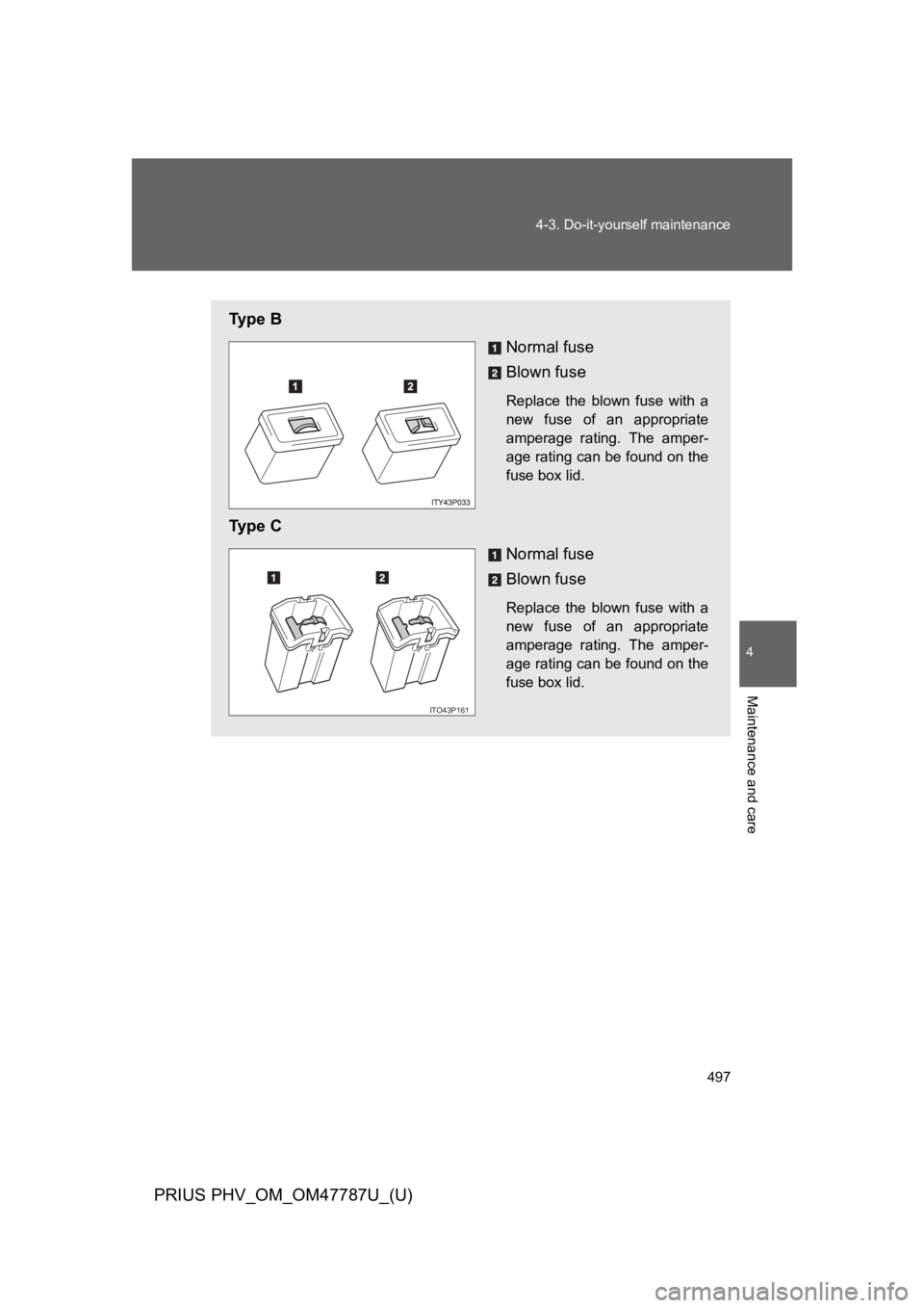 TOYOTA PRIUS PLUG-IN 2013  Owners Manual 497
4-3. Do-it-yourself maintenance
PRIUS PHV_OM_OM47787U_(U)
4
Maintenance and care
Ty p e   B
Normal fuse
Blown fuse
Replace  the  blown  fuse  with  a
new  fuse  of  an  appropriate
amperage  ratin
