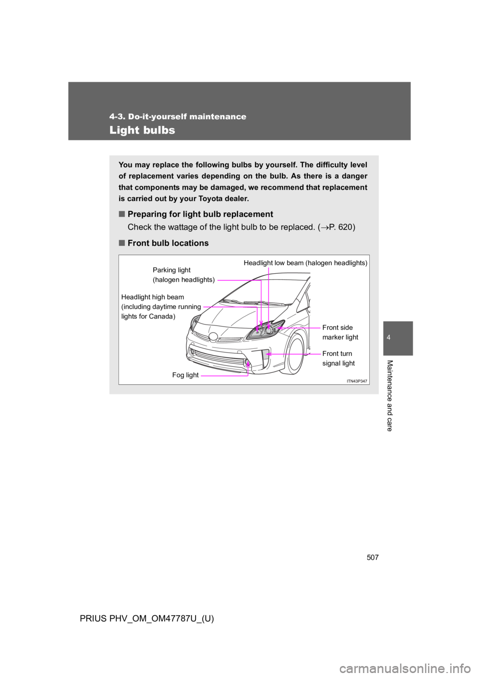 TOYOTA PRIUS PLUG-IN 2013  Owners Manual 507
4-3. Do-it-yourself maintenance
PRIUS PHV_OM_OM47787U_(U)
4
Maintenance and care
Light bulbs
Yo u   m a y   r e p l a c e   t h e   f o l l o w i n g   b u l b s   b y   y o u r s e l f .   T h e 