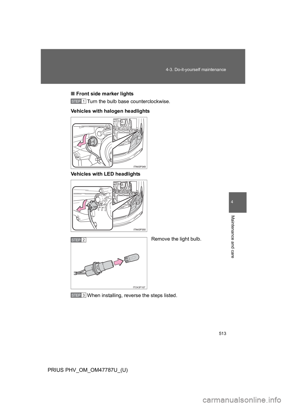TOYOTA PRIUS PLUG-IN 2013  Owners Manual 513
4-3. Do-it-yourself maintenance
PRIUS PHV_OM_OM47787U_(U)
4
Maintenance and care
■Front side marker lights
Turn the bulb base counterclockwise.
Ve h i c l e s   w i t h   h a l o g e n   h e a d