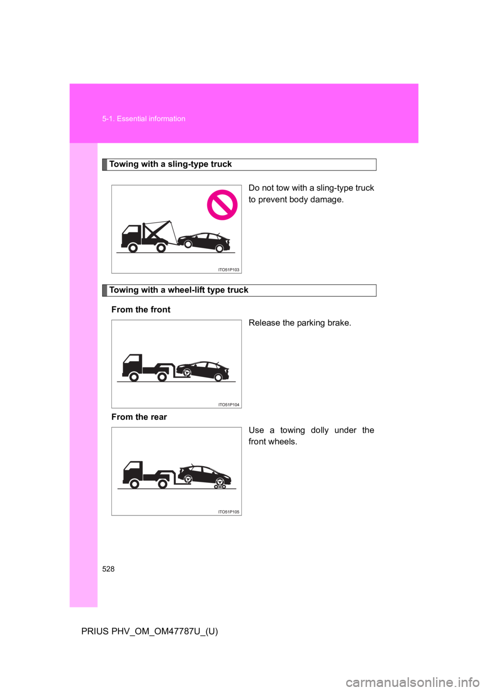 TOYOTA PRIUS PLUG-IN 2013  Owners Manual 528
5-1. Essential information
PRIUS PHV_OM_OM47787U_(U)
To w i n g   w i t h   a   s l i n g - t y p e   t r u c k
Do not tow with a sling-type truck
to prevent body damage.
Towing with a wheel-lift 