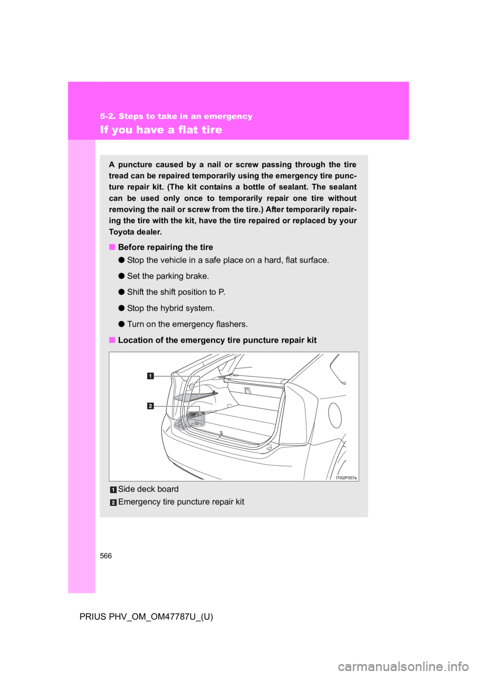 TOYOTA PRIUS PLUG-IN 2013  Owners Manual 566
5-2. Steps to take in an emergency
PRIUS PHV_OM_OM47787U_(U)
If you have a flat tire
A  puncture  caused  by  a  nail  or  screw  passing  through  the  tire
tread can be repaired temporarily usin