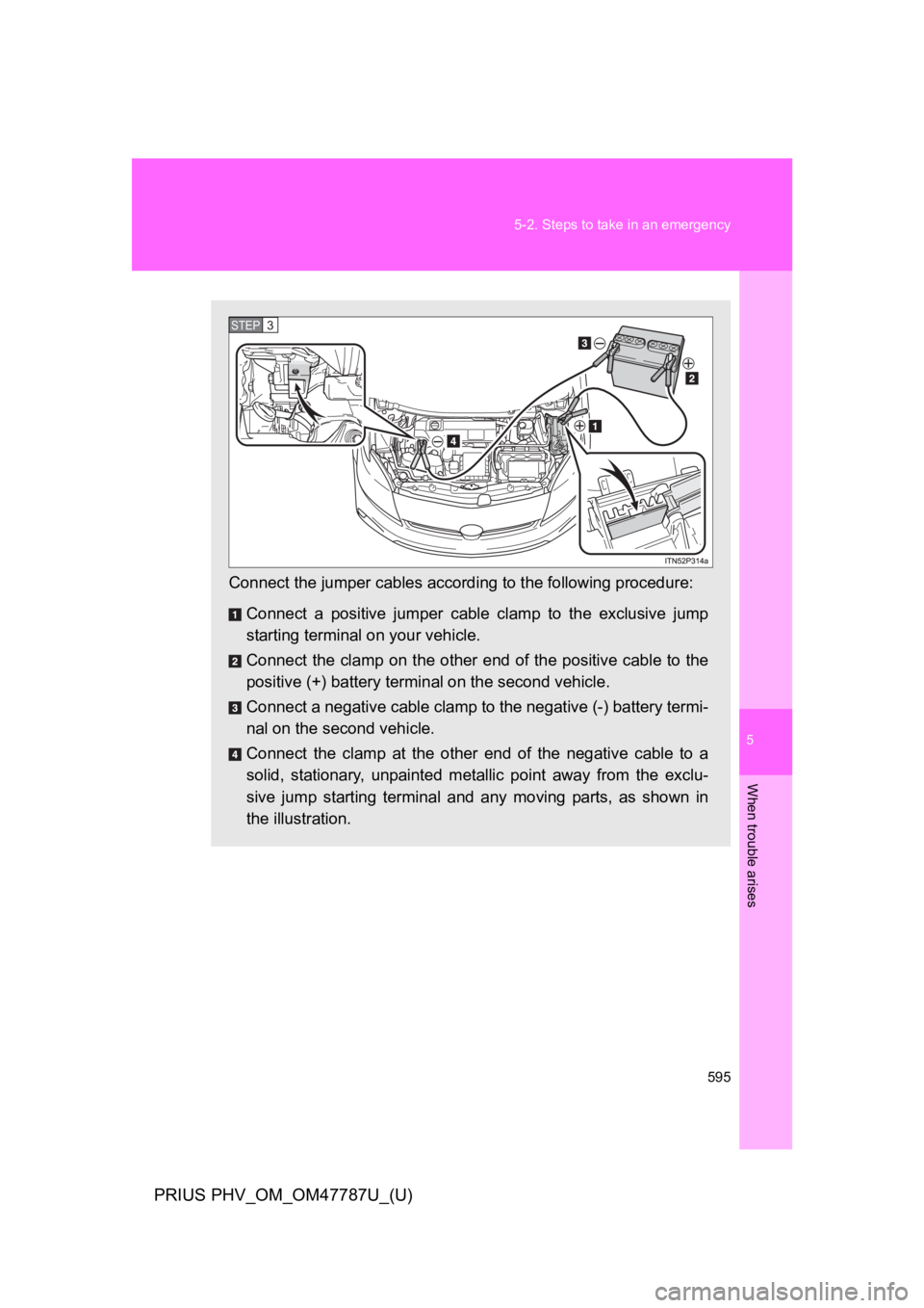 TOYOTA PRIUS PLUG-IN 2013 Owners Manual 5
When trouble arises
595
5-2. Steps to take in an emergency
PRIUS PHV_OM_OM47787U_(U)
Connect the jumper cables according to the following procedure:
Connect a positive jumper cable clamp to t TOYOTA PRIUS PLUG-IN 2013 Owners Manual 5
When trouble arises
595
5-2. Steps to take in an emergency
PRIUS PHV_OM_OM47787U_(U)
Connect the jumper cables according to the following procedure:
Connect a positive jumper cable clamp to t
