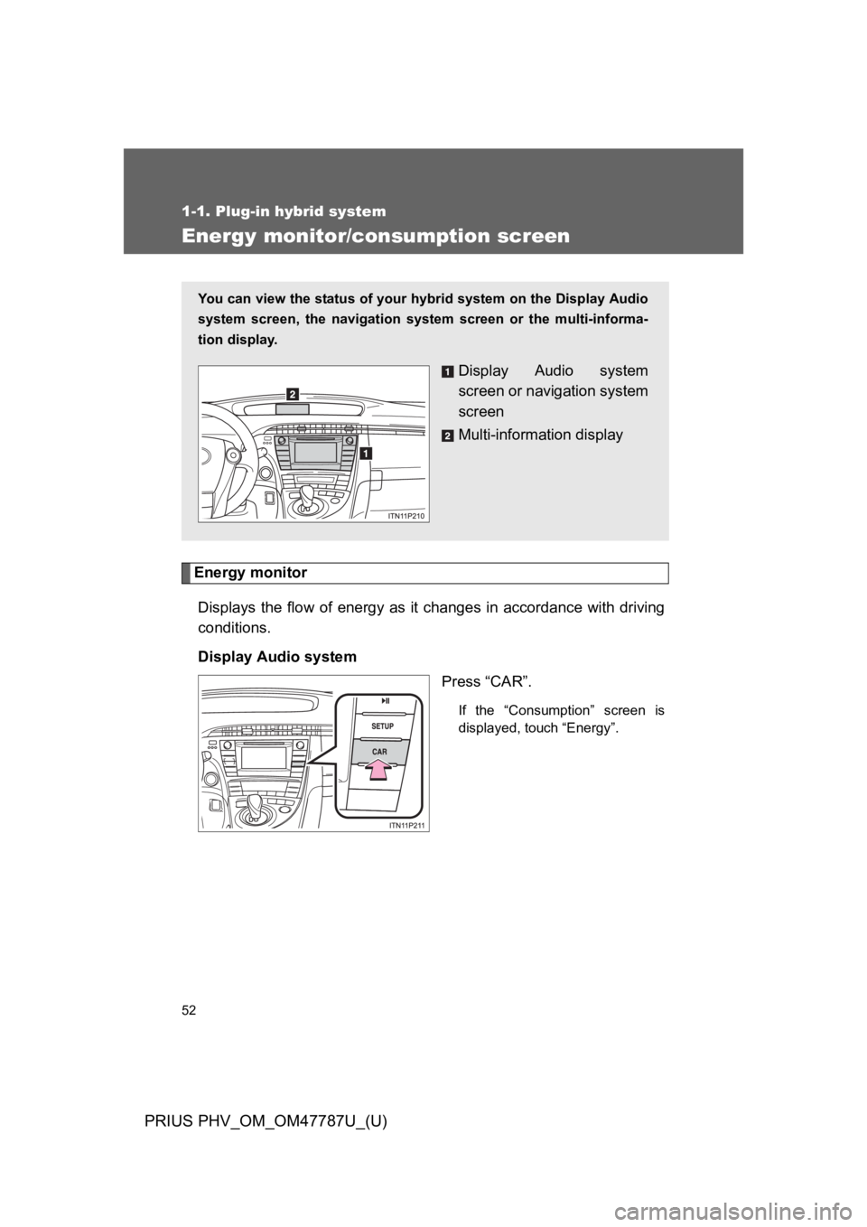 TOYOTA PRIUS PLUG-IN 2013 Manual PDF 52
1-1. Plug-in hybrid system
PRIUS PHV_OM_OM47787U_(U)
Energy monitor/consumption screen
Energy monitor
Displays the flow of energy as it changes in accordance with driving
conditions.
Dis TOYOTA PRIUS PLUG-IN 2013 Manual PDF 52
1-1. Plug-in hybrid system
PRIUS PHV_OM_OM47787U_(U)
Energy monitor/consumption screen
Energy monitor
Displays the flow of energy as it changes in accordance with driving
conditions.
Dis