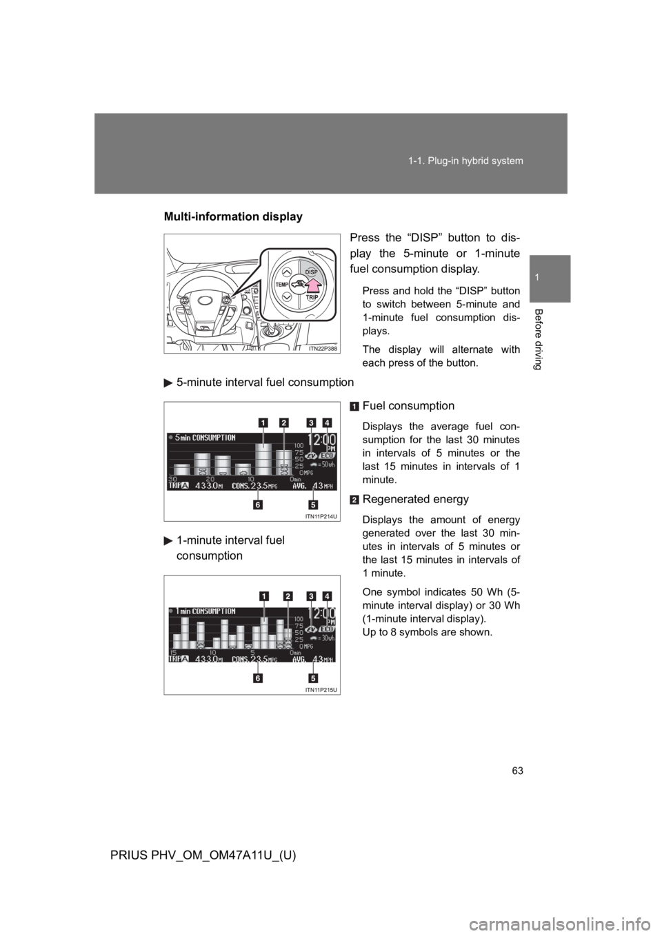 TOYOTA PRIUS PLUG-IN 2015  Owners Manual 63
1-1. Plug-in hybrid system
1
Before driving
PRIUS PHV_OM_OM47A11U_(U)
Multi-information display
Press  the  “DISP”  button  to  dis-
play  the  5-minute  or  1-minute
fuel consumption display.
