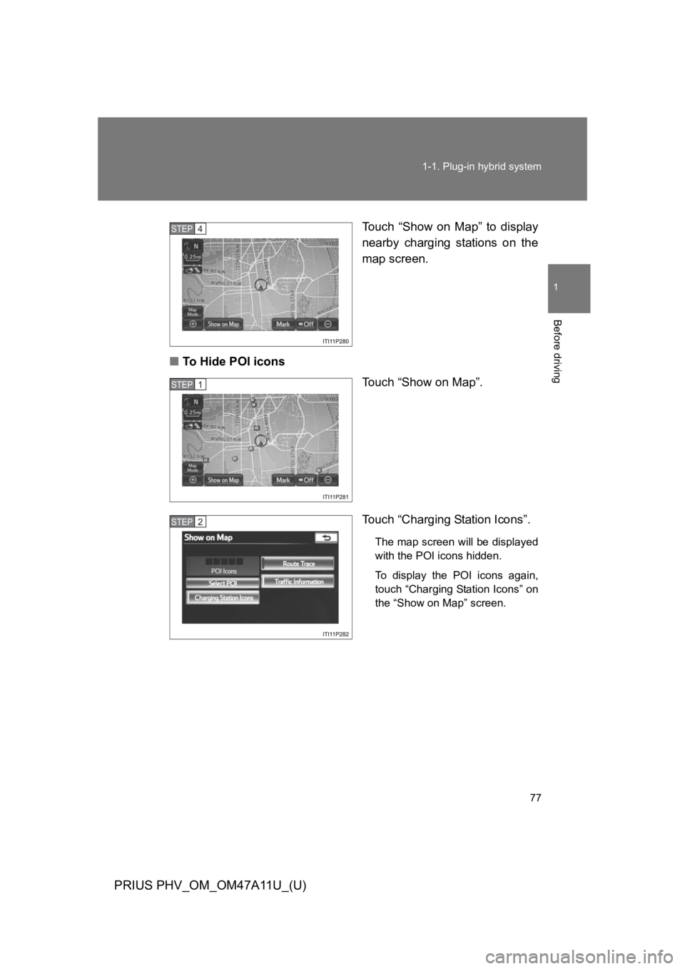 TOYOTA PRIUS PLUG-IN 2015 Owners Manual 77
1-1. Plug-in hybrid system
1
Before driving
PRIUS PHV_OM_OM47A11U_(U)
To u c h “ S h o w o n M a p ” t o d i s p l a y
nearby charging stations on the
map screen.
■To H i d e TOYOTA PRIUS PLUG-IN 2015 Owners Manual 77
1-1. Plug-in hybrid system
1
Before driving
PRIUS PHV_OM_OM47A11U_(U)
To u c h “ S h o w o n M a p ” t o d i s p l a y
nearby charging stations on the
map screen.
■To H i d e