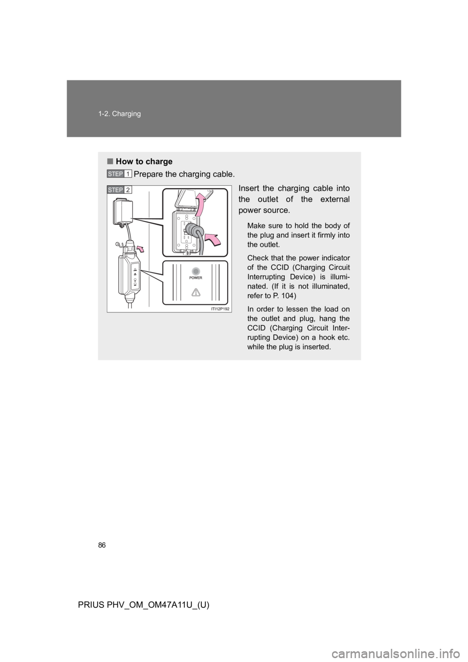 TOYOTA PRIUS PLUG-IN 2015 Owners Manual 86
1-2. Charging
PRIUS PHV_OM_OM47A11U_(U)
■How to charge
Prepare the charging cable.
Insert the charging cable into
the outlet of the external
power source.
Make sure to hold the body TOYOTA PRIUS PLUG-IN 2015 Owners Manual 86
1-2. Charging
PRIUS PHV_OM_OM47A11U_(U)
■How to charge
Prepare the charging cable.
Insert the charging cable into
the outlet of the external
power source.
Make sure to hold the body