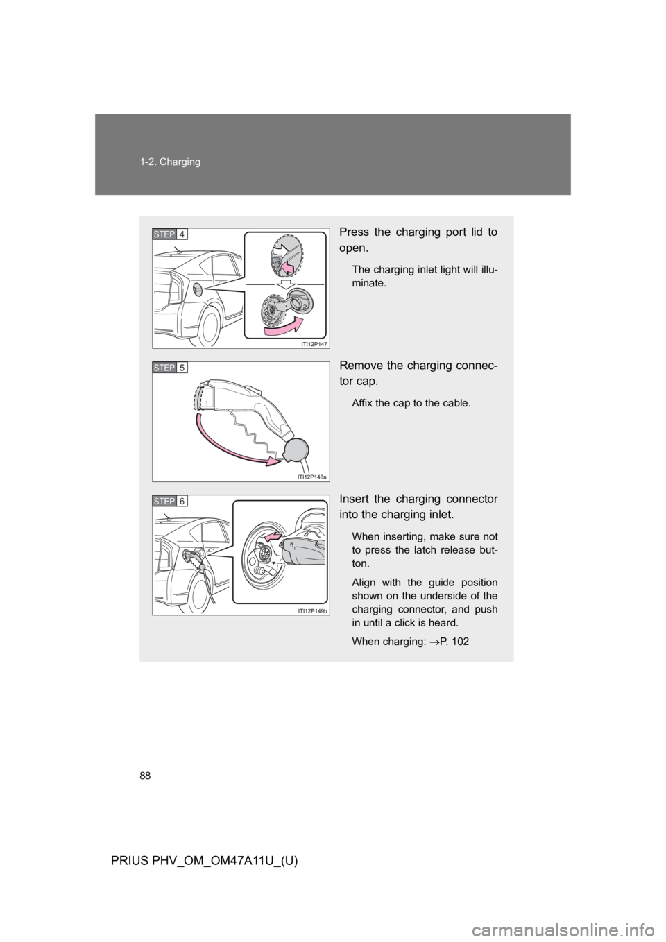 TOYOTA PRIUS PLUG-IN 2015  Owners Manual 88
1-2. Charging
PRIUS PHV_OM_OM47A11U_(U)
Press  the  charging  port  lid  to
open.
The charging inlet light will illu-
minate.
Remove the charging connec-
tor cap.
Affix the cap to the cable.
Insert