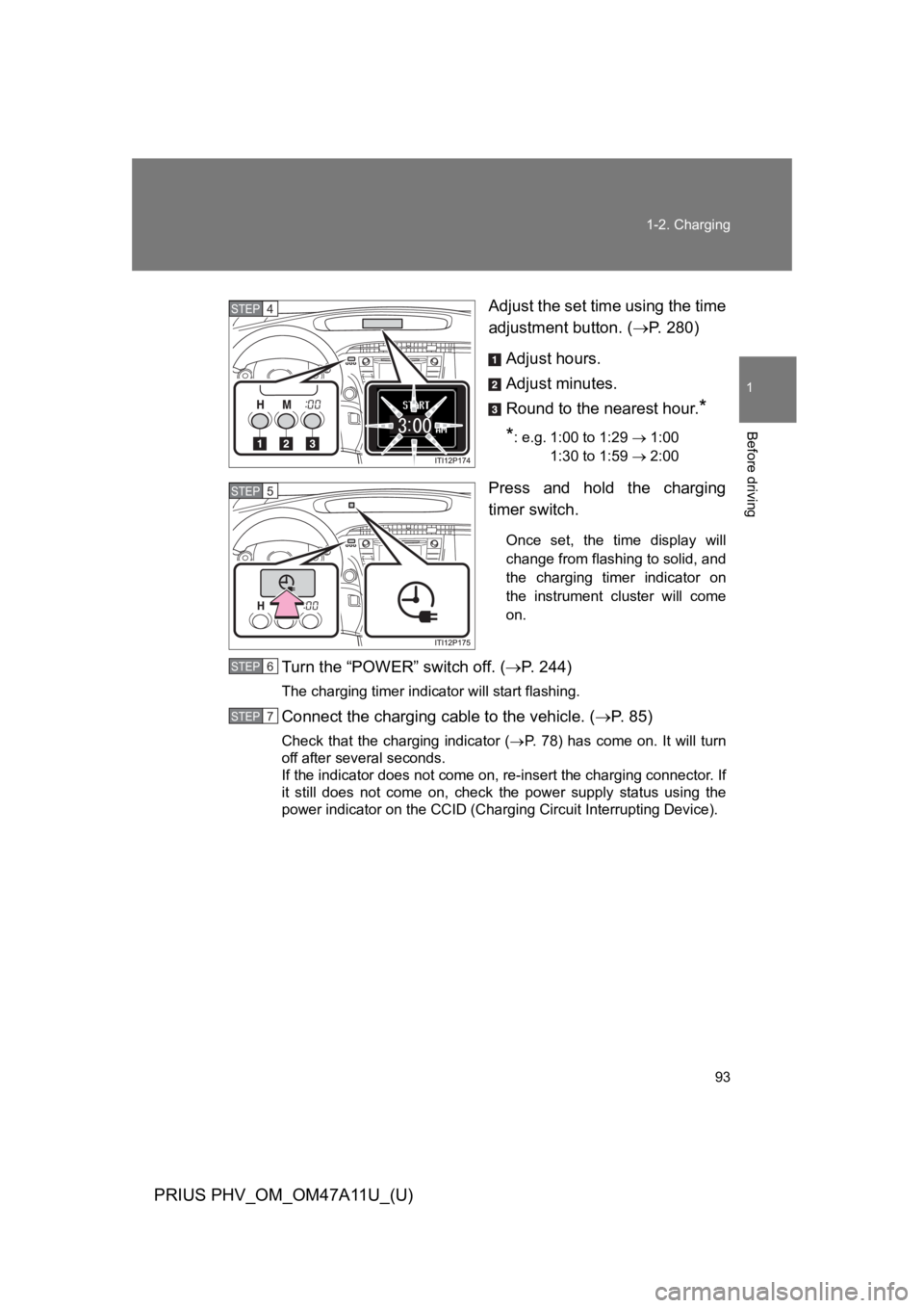 TOYOTA PRIUS PLUG-IN 2015  Owners Manual 93
1-2. Charging
1
Before driving
PRIUS PHV_OM_OM47A11U_(U)
Adjust the set time using the time
adjustment button. (�oP.   2 8 0 )
Adjust hours.
Adjust minutes.
Round to the nearest hour.*
*: e.g. 1:00