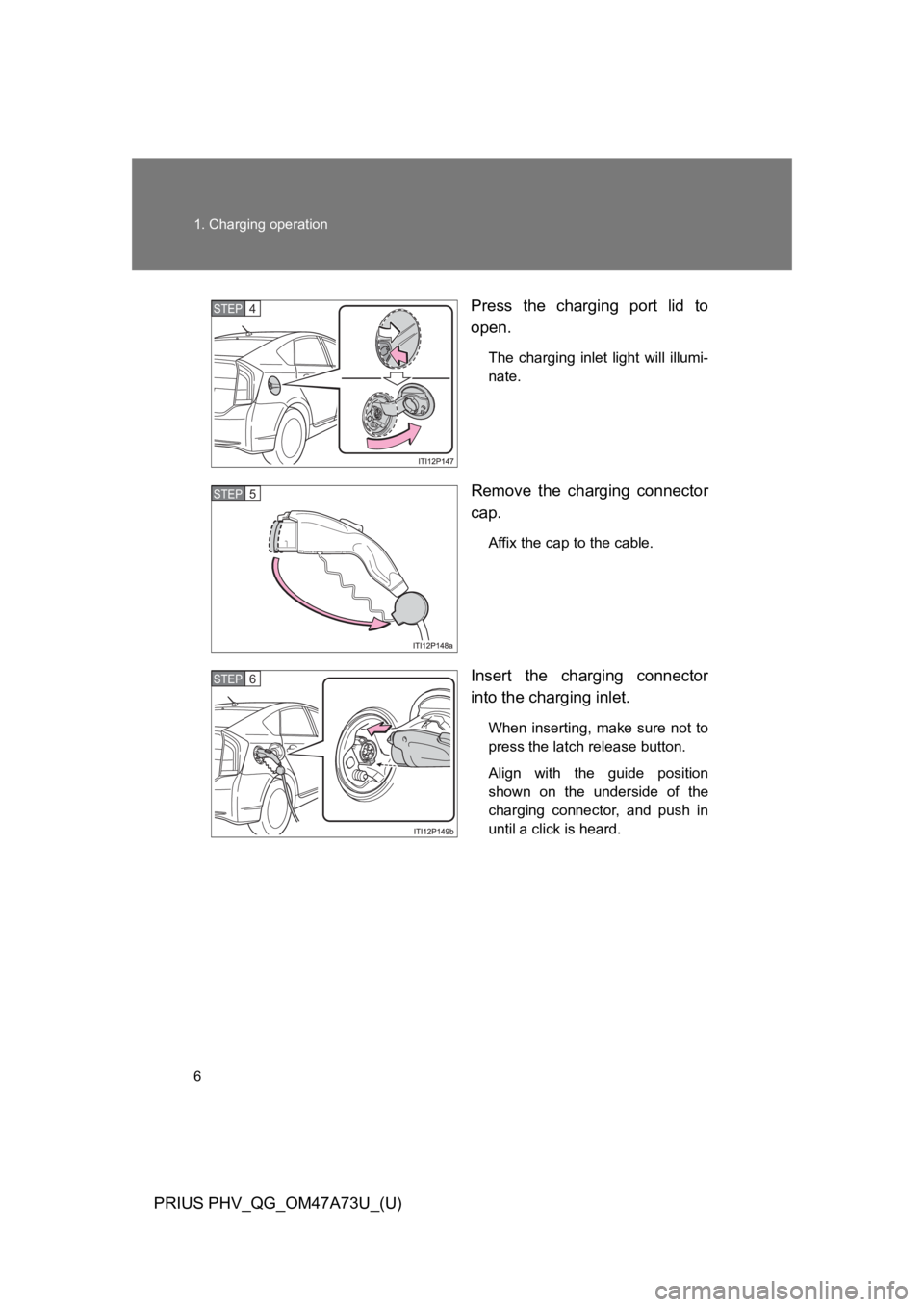 TOYOTA PRIUS PLUG-IN 2015 Owners Manual 6
1. Charging operation
PRIUS PHV_QG_OM47A73U_(U)
Press  the  charging  port  lid  to
open.
The  charging  inlet  light  will  illumi-
nate.
Remove  the  charging  connector
cap.
Affix the cap to the 