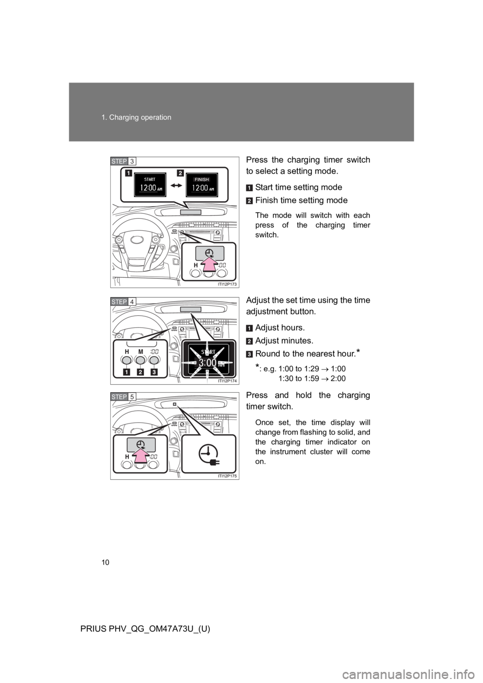 TOYOTA PRIUS PLUG-IN 2015 Owners Manual 10
1. Charging operation
PRIUS PHV_QG_OM47A73U_(U)
Press  the  charging  timer  switch
to select a setting mode.
Start time setting mode
Finish time setting mode
The  mode  will  switch  with  each
pr