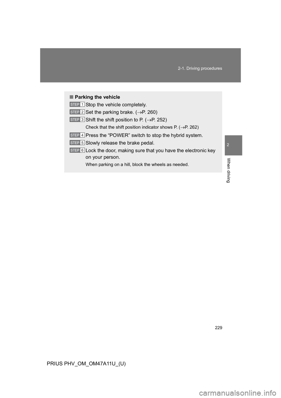 TOYOTA PRIUS PLUG-IN 2015  Owners Manual 229
2-1. Driving procedures
PRIUS PHV_OM_OM47A11U_(U)
2
When driving
■Parking the vehicle
St op  th e  veh i cle  co mp lete ly.
Set the parking brake. (�oP.   2 6 0 )
Shift the shift position to P.