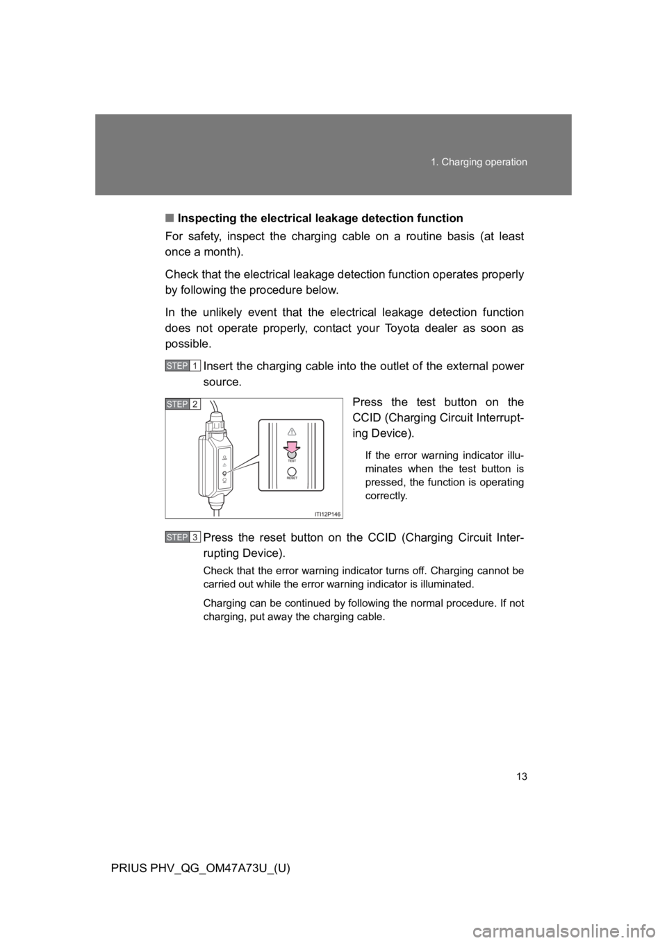 TOYOTA PRIUS PLUG-IN 2015 Owners Manual 13
1. Charging operation
PRIUS PHV_QG_OM47A73U_(U)
■Inspecting the electrical leakage detection function
For  safety,  inspect  the  charging  cable  on  a  routine  basis  (at  least
once a month).