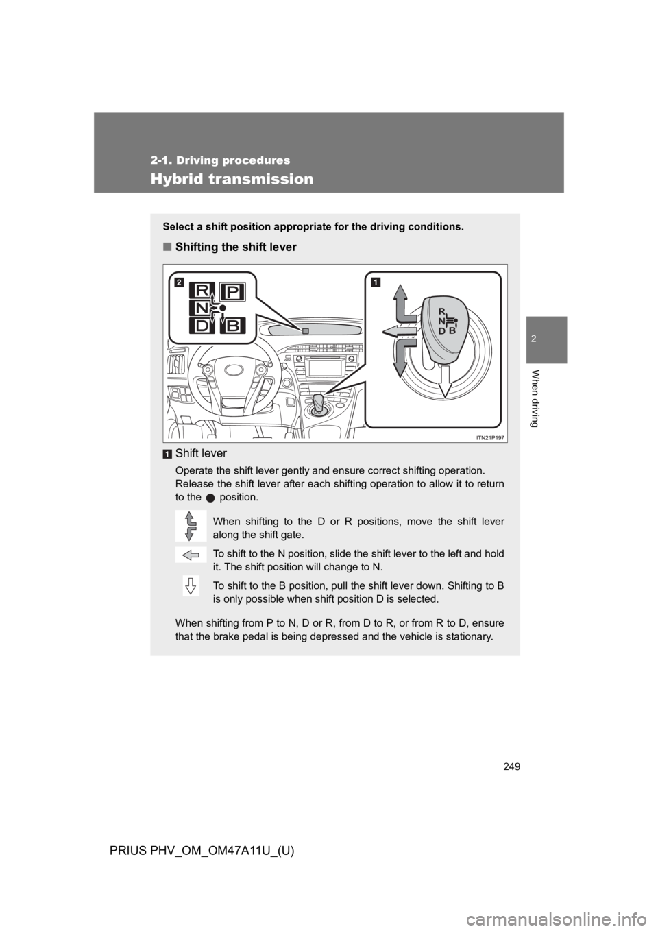 TOYOTA PRIUS PLUG-IN 2015 Owners Manual 249
2-1. Driving procedures
PRIUS PHV_OM_OM47A11U_(U)
2
When driving
Hybrid transmission
Select a shift position appropriate for the driving conditions.
■Shifting the shift lever
Shift lever
Operate TOYOTA PRIUS PLUG-IN 2015 Owners Manual 249
2-1. Driving procedures
PRIUS PHV_OM_OM47A11U_(U)
2
When driving
Hybrid transmission
Select a shift position appropriate for the driving conditions.
■Shifting the shift lever
Shift lever
Operate