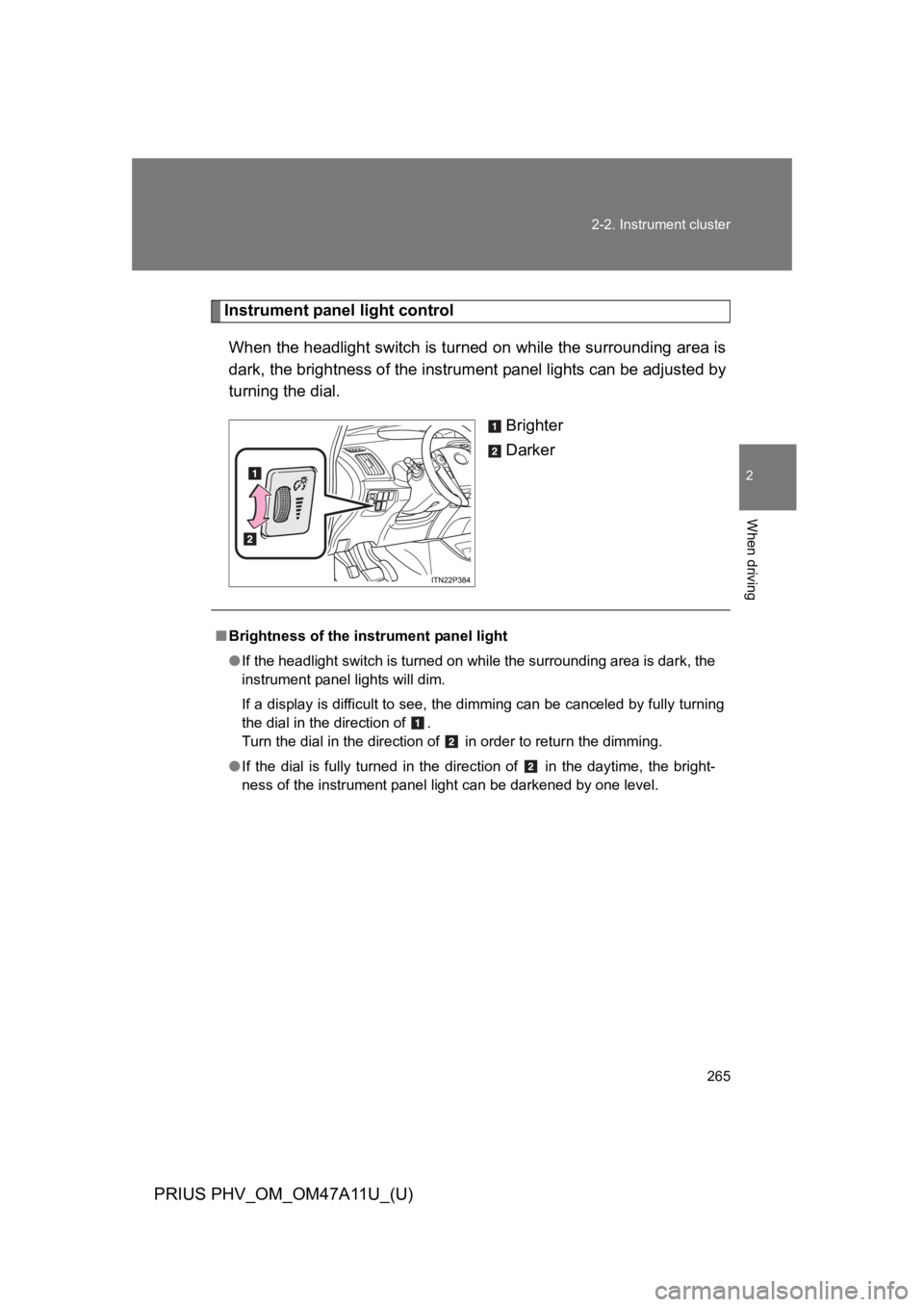TOYOTA PRIUS PLUG-IN 2015  Owners Manual 265
2-2. Instrument cluster
PRIUS PHV_OM_OM47A11U_(U)
2
When driving
Instrument panel light control
When the headlight switch is turned on while the surrounding area is
dark, the brightness of the ins