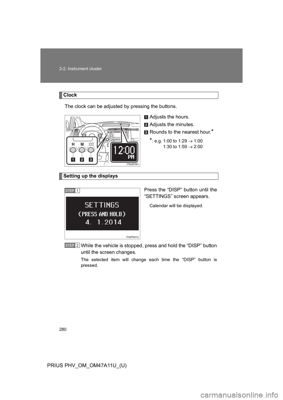 TOYOTA PRIUS PLUG-IN 2015  Owners Manual 280
2-2. Instrument cluster
PRIUS PHV_OM_OM47A11U_(U)
Clock
The clock can be adjusted by pressing the buttons.
Adjusts the hours.
Adjusts the minutes.
Rounds to the nearest hour.*
*: e.g. 1:00 to 1:29