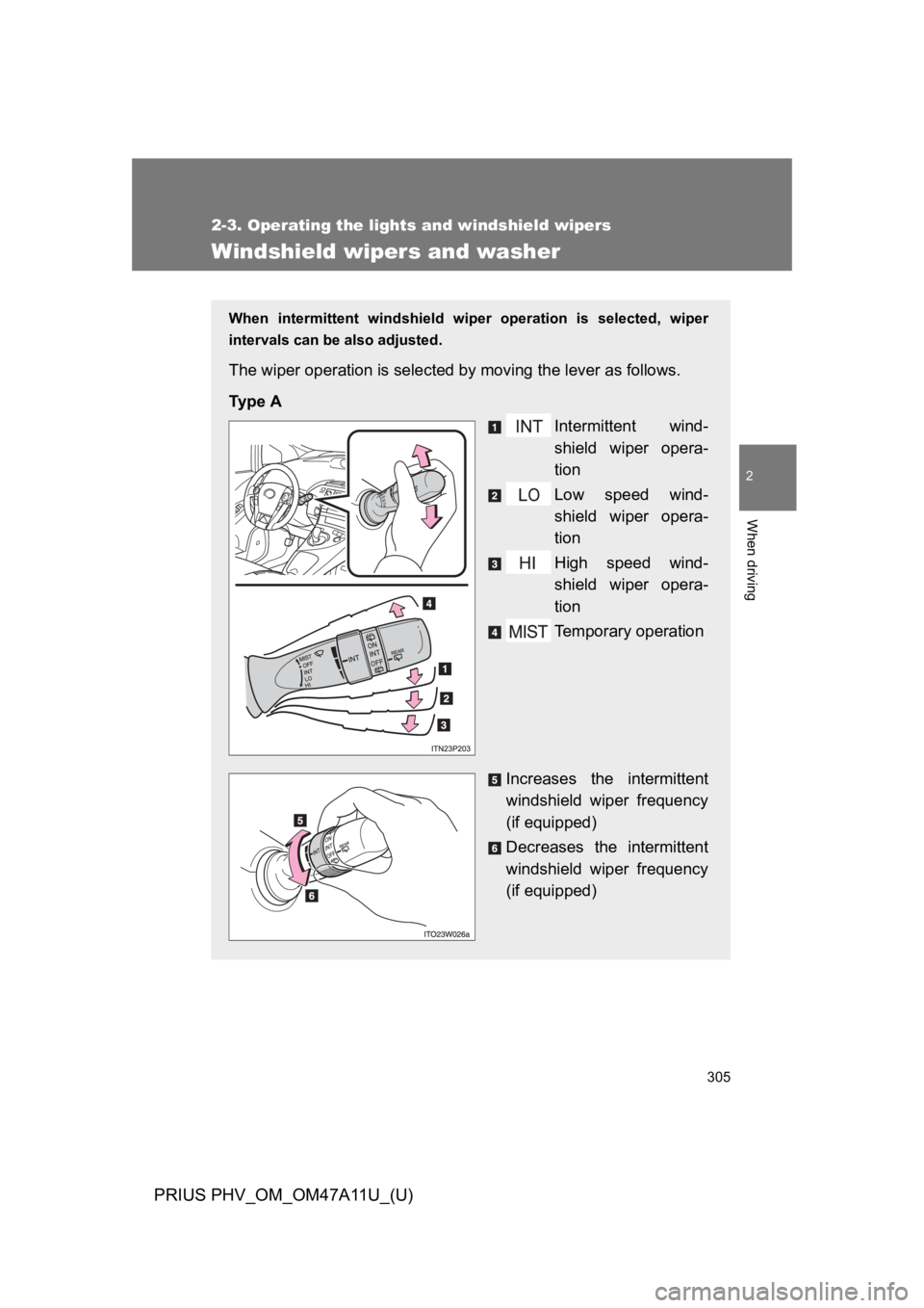 TOYOTA PRIUS PLUG-IN 2015  Owners Manual 305
2-3. Operating the lights and windshield wipers
PRIUS PHV_OM_OM47A11U_(U)
2
When driving
Windshield wipers and washer
When  intermittent  windshield  wiper  operation  is  selected,  wiper
interva