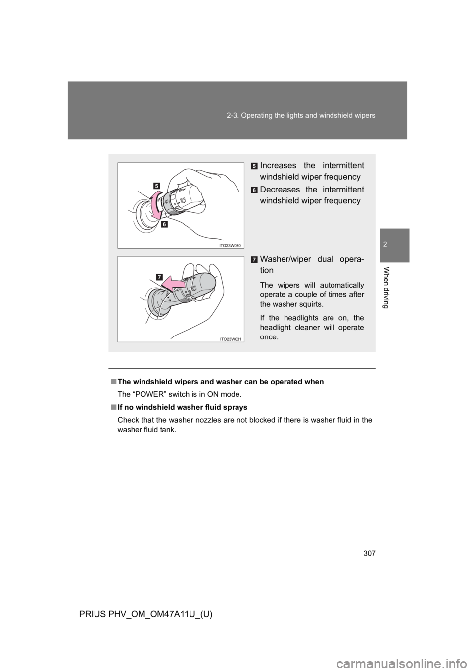 TOYOTA PRIUS PLUG-IN 2015  Owners Manual 307
2-3. Operating the lights and windshield wipers
PRIUS PHV_OM_OM47A11U_(U)
2
When driving
■The windshield wipers and washer can be operated when
The “POWER” switch is in ON mode.
■If no win