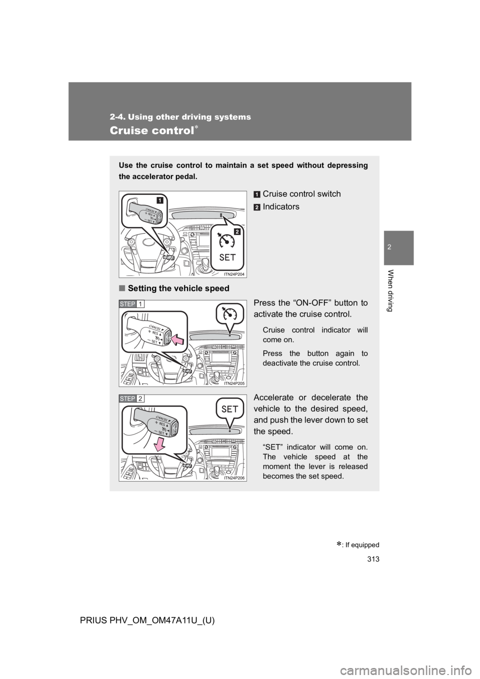 TOYOTA PRIUS PLUG-IN 2015  Owners Manual 313
PRIUS PHV_OM_OM47A11U_(U)
2
When driving
2-4. Using other driving systems
Cruise control�
�
: If equipped
Use  the  cruise  control  to  maintain  a  set  speed  without  depressing
the accelerat