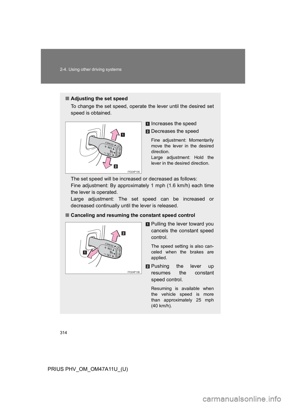TOYOTA PRIUS PLUG-IN 2015  Owners Manual 314
2-4. Using other driving systems
PRIUS PHV_OM_OM47A11U_(U)
■Adjusting the set speed
To   c h a n g e   t h e   s e t   s p e e d ,   o p e r a t e  the lever until the desired set
speed is obtai