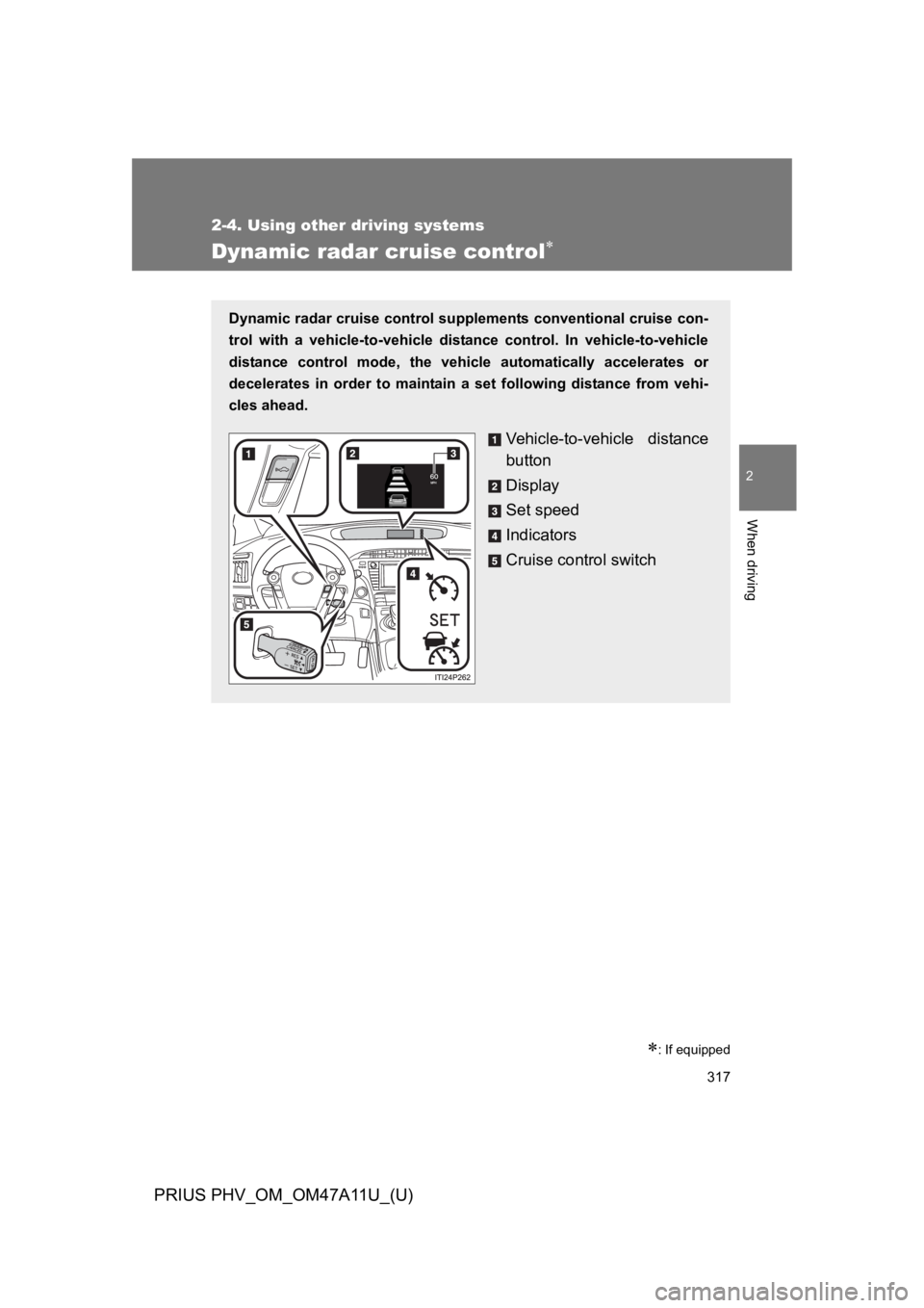 TOYOTA PRIUS PLUG-IN 2015  Owners Manual 317
2-4. Using other driving systems
PRIUS PHV_OM_OM47A11U_(U)
2
When driving
Dynamic radar cruise control�
�
: If equipped
Dynamic radar cruise control supplements conventional cruise con-
trol  wit
