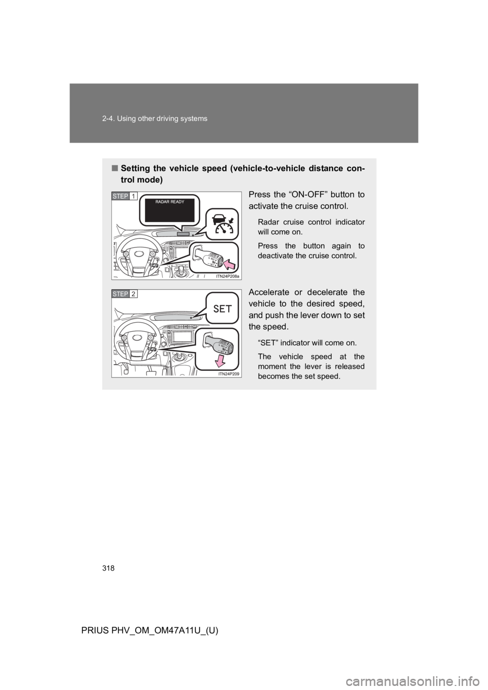 TOYOTA PRIUS PLUG-IN 2015  Owners Manual 318
2-4. Using other driving systems
PRIUS PHV_OM_OM47A11U_(U)
■Setting  the  vehicle  speed  (vehicle-to-vehicle  distance  con-
trol mode)
Press  the  “ON-OFF”  button  to
activate the cruise 