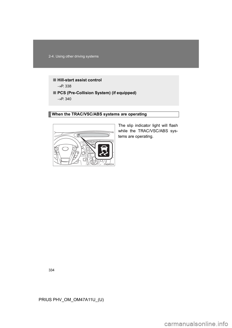 TOYOTA PRIUS PLUG-IN 2015 Owners Manual 334
2-4. Using other driving systems
PRIUS PHV_OM_OM47A11U_(U)
When the TRAC/VSC/ABS systems are operating
The slip indicator light will flash
while the TRAC/VSC/ABS sys-
tems are operating.
TOYOTA PRIUS PLUG-IN 2015 Owners Manual 334
2-4. Using other driving systems
PRIUS PHV_OM_OM47A11U_(U)
When the TRAC/VSC/ABS systems are operating
The slip indicator light will flash
while the TRAC/VSC/ABS sys-
tems are operating.