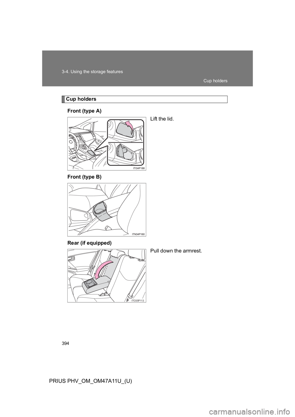 TOYOTA PRIUS PLUG-IN 2015  Owners Manual 394
3-4. Using the storage features
PRIUS PHV_OM_OM47A11U_(U)
Cup holders
Front (type A)
Lift the lid.
Front (type B)
Rear (if equipped)
Pull down the armrest.
ITO35P113
Cup holders 