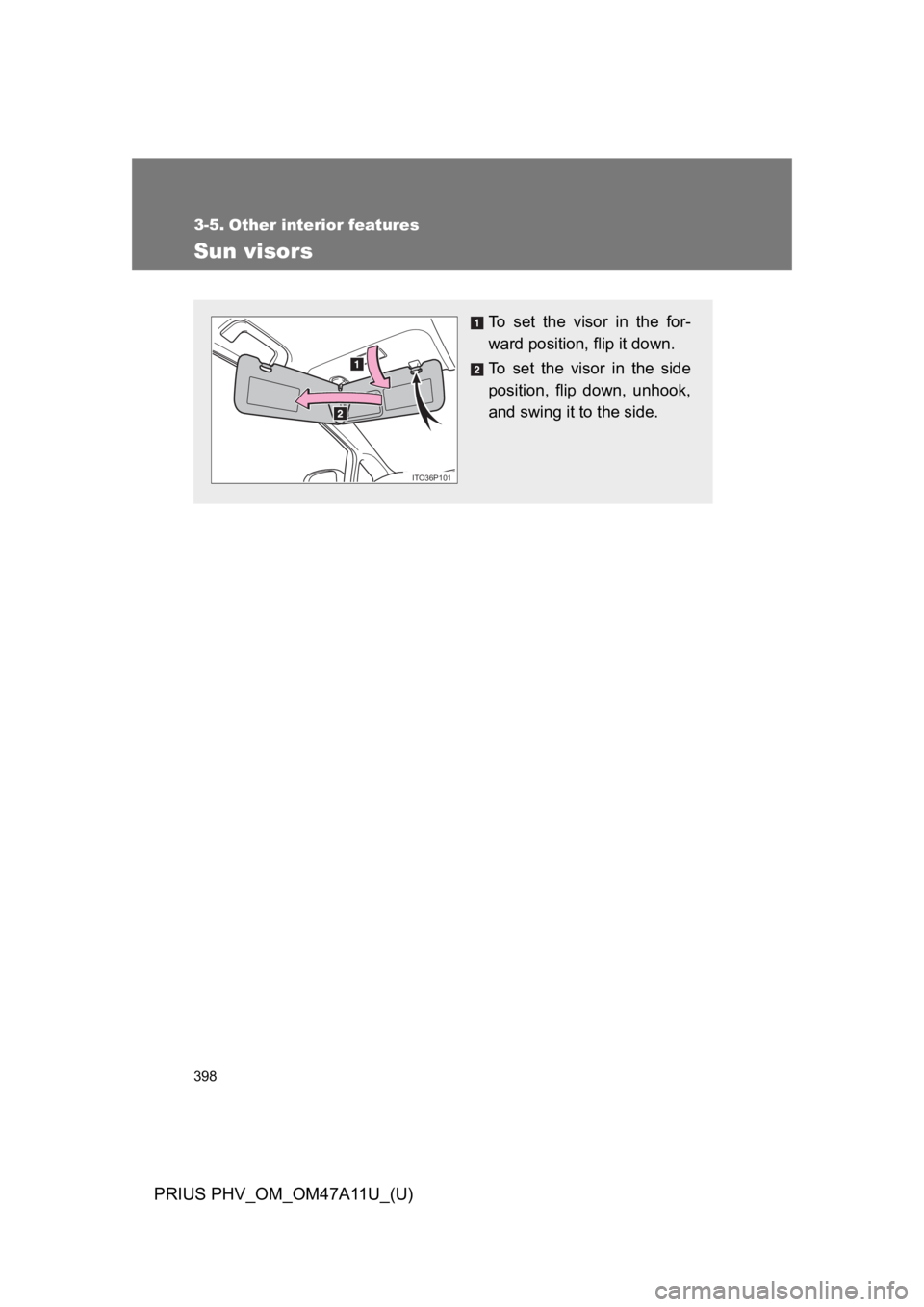 TOYOTA PRIUS PLUG-IN 2015  Owners Manual 398
PRIUS PHV_OM_OM47A11U_(U)
3-5. Other interior features
Sun visors
To   s e t   t h e   v i s o r   i n   t h e   f o r -
ward position, flip it down.
To   s e t   t h e   v i s o r   i n   t h e  