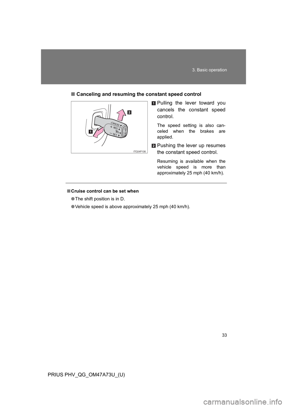 TOYOTA PRIUS PLUG-IN 2015 Service Manual 33
3. Basic operation
PRIUS PHV_QG_OM47A73U_(U)
■Canceling and resuming the constant speed control
Pulling  the  lever  toward  you
cancels  the  constant  speed
control.
The  speed  setting  is  al