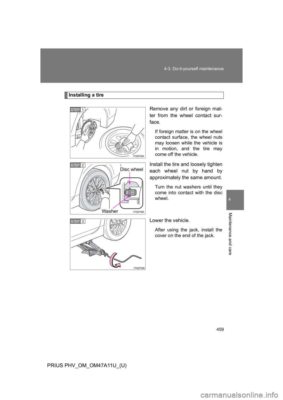 TOYOTA PRIUS PLUG-IN 2015  Owners Manual 459
4-3. Do-it-yourself maintenance
PRIUS PHV_OM_OM47A11U_(U)
4
Maintenance and care
Installing a tire
Remove  any  dirt  or  foreign  mat-
ter  from  the  wheel  contact  sur-
face.
If foreign matter