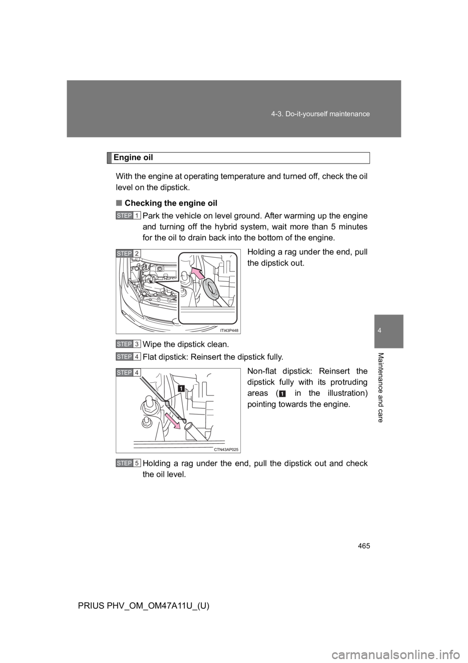 TOYOTA PRIUS PLUG-IN 2015  Owners Manual 465
4-3. Do-it-yourself maintenance
PRIUS PHV_OM_OM47A11U_(U)
4
Maintenance and care
Engine oil
With the engine at operating temperature and turned off, check the oil
level on the dipstick.
■Checkin