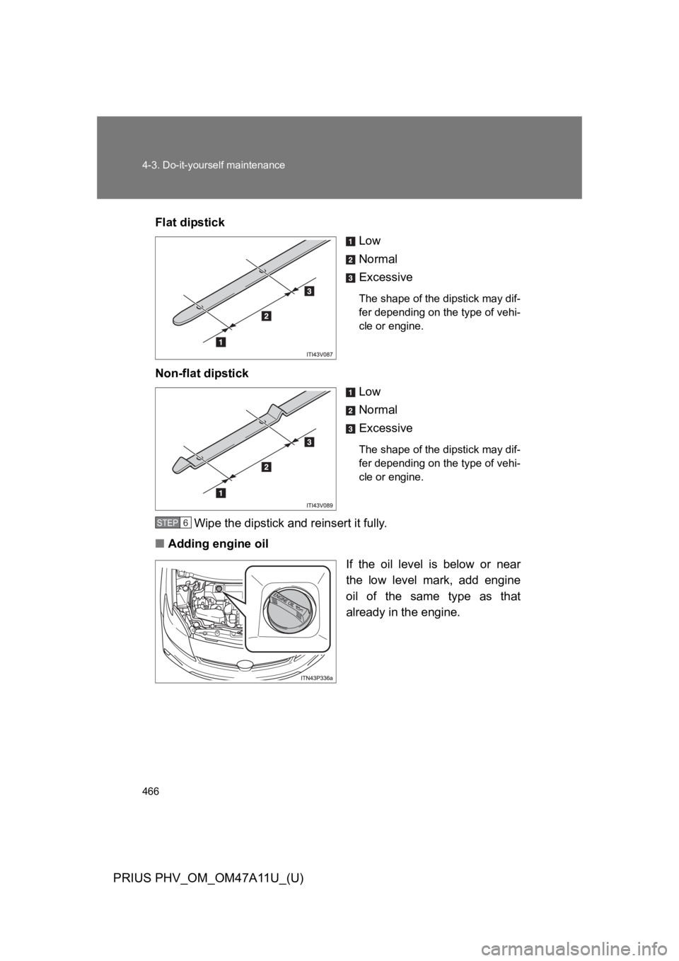 TOYOTA PRIUS PLUG-IN 2015  Owners Manual 466
4-3. Do-it-yourself maintenance
PRIUS PHV_OM_OM47A11U_(U)
Flat dipstick
Low
Normal
Excessive
The shape of the dipstick may dif-
fer depending on the type of vehi-
cle or engine.
Non-flat dipstick
