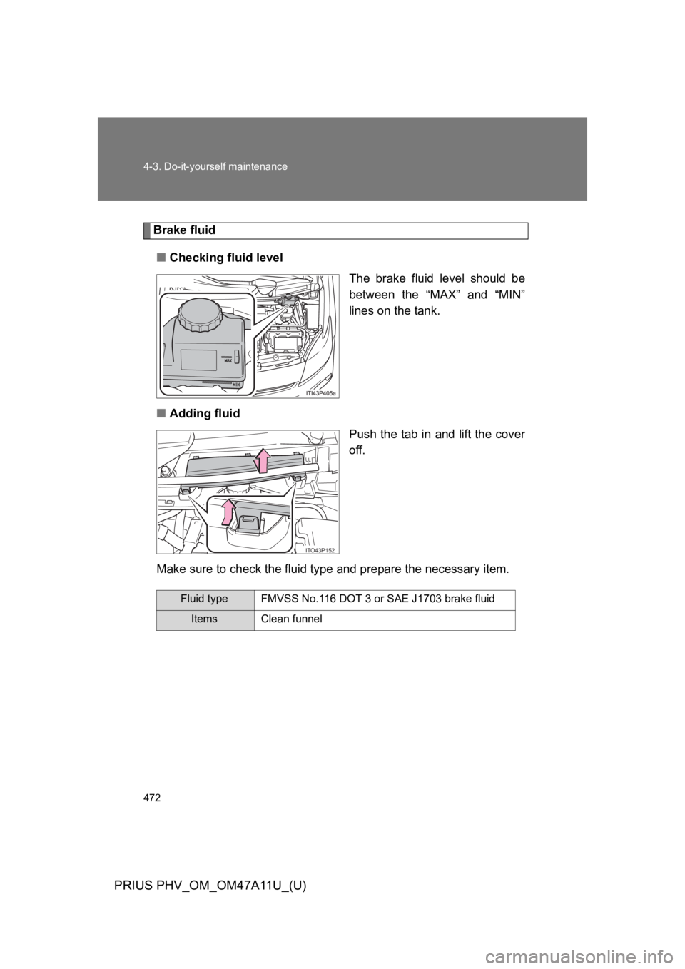 TOYOTA PRIUS PLUG-IN 2015 Owners Manual 472
4-3. Do-it-yourself maintenance
PRIUS PHV_OM_OM47A11U_(U)
Brake fluid
■Checking fluid level
The brake fluid level should be
between the “MAX” and “MIN”
lines on the tank.
■Add TOYOTA PRIUS PLUG-IN 2015 Owners Manual 472
4-3. Do-it-yourself maintenance
PRIUS PHV_OM_OM47A11U_(U)
Brake fluid
■Checking fluid level
The brake fluid level should be
between the “MAX” and “MIN”
lines on the tank.
■Add