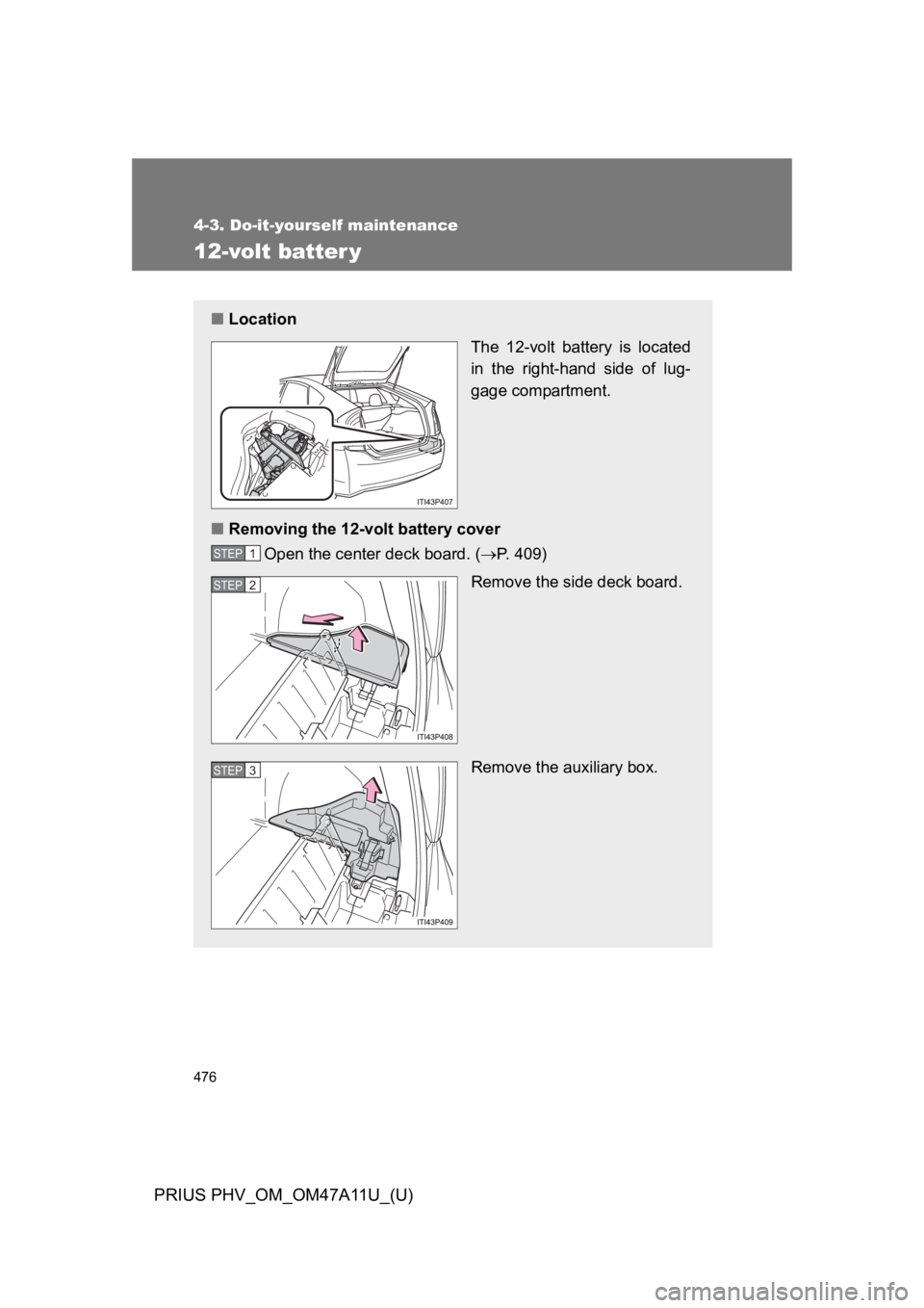 TOYOTA PRIUS PLUG-IN 2015 Owners Manual 476
4-3. Do-it-yourself maintenance
PRIUS PHV_OM_OM47A11U_(U)
12-volt batter y
■Location
The 12-volt battery is located
in the right-hand side of lug-
gage compartment.
■Removing the 12-v TOYOTA PRIUS PLUG-IN 2015 Owners Manual 476
4-3. Do-it-yourself maintenance
PRIUS PHV_OM_OM47A11U_(U)
12-volt batter y
■Location
The 12-volt battery is located
in the right-hand side of lug-
gage compartment.
■Removing the 12-v