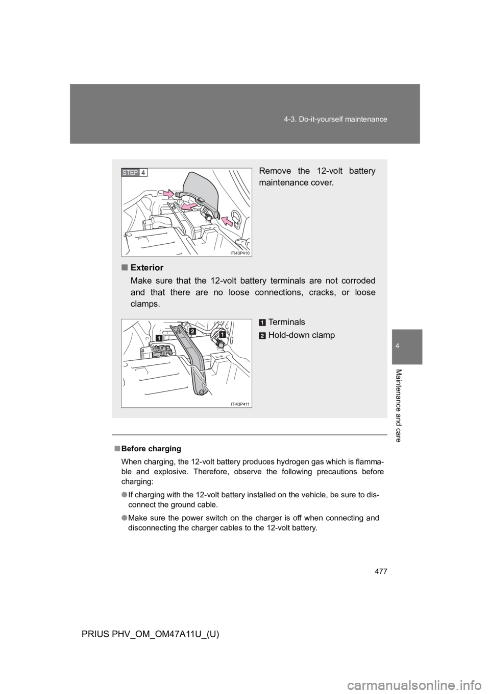 TOYOTA PRIUS PLUG-IN 2015 Owners Manual 477
4-3. Do-it-yourself maintenance
PRIUS PHV_OM_OM47A11U_(U)
4
Maintenance and care
■Before charging
When charging, the 12-volt battery produces hydrogen gas which is flamma-
ble and explosive. TOYOTA PRIUS PLUG-IN 2015 Owners Manual 477
4-3. Do-it-yourself maintenance
PRIUS PHV_OM_OM47A11U_(U)
4
Maintenance and care
■Before charging
When charging, the 12-volt battery produces hydrogen gas which is flamma-
ble and explosive.