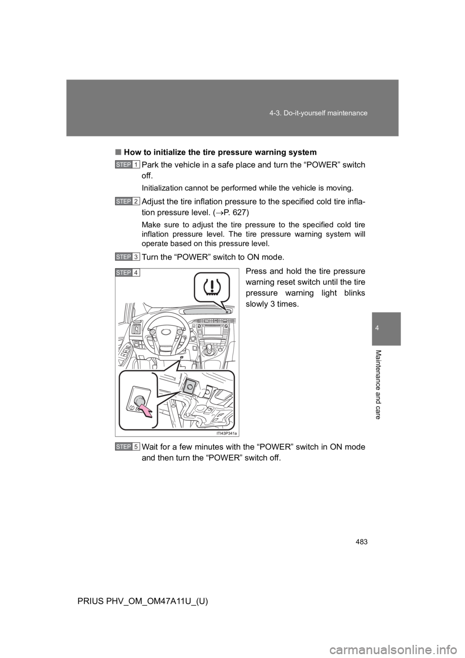 TOYOTA PRIUS PLUG-IN 2015 Owners Manual 483
4-3. Do-it-yourself maintenance
PRIUS PHV_OM_OM47A11U_(U)
4
Maintenance and care
■How to initialize the tire pressure warning system
Park the vehicle in a safe place and turn the “POWER” swi TOYOTA PRIUS PLUG-IN 2015 Owners Manual 483
4-3. Do-it-yourself maintenance
PRIUS PHV_OM_OM47A11U_(U)
4
Maintenance and care
■How to initialize the tire pressure warning system
Park the vehicle in a safe place and turn the “POWER” swi