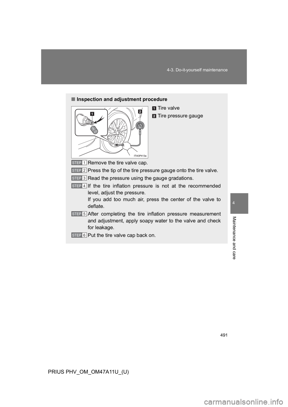 TOYOTA PRIUS PLUG-IN 2015  Owners Manual 491
4-3. Do-it-yourself maintenance
PRIUS PHV_OM_OM47A11U_(U)
4
Maintenance and care
■Inspection and adjustment procedure
Tire valve
Tire pressure gauge
Remove the tire valve cap.
Press the tip of t