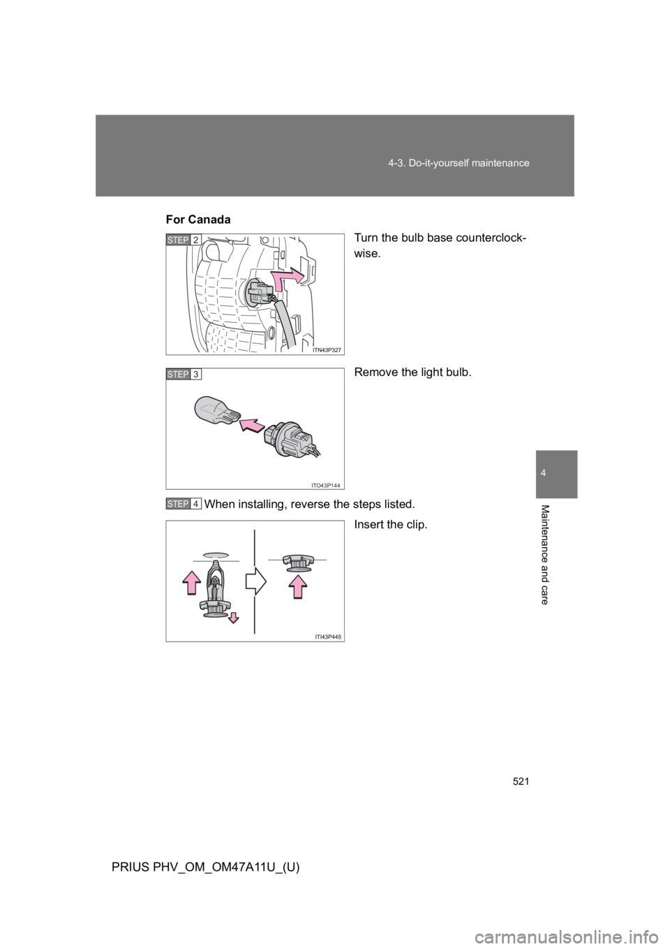 TOYOTA PRIUS PLUG-IN 2015  Owners Manual 521
4-3. Do-it-yourself maintenance
PRIUS PHV_OM_OM47A11U_(U)
4
Maintenance and care
For Canada
Turn the bulb base counterclock-
wise.
Remove the light bulb.
When installing, reverse the steps listed.