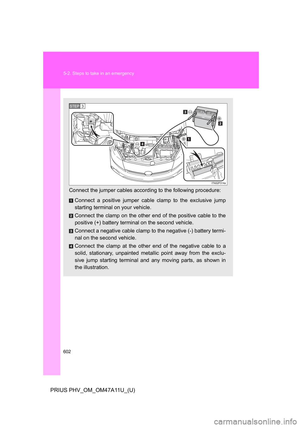 TOYOTA PRIUS PLUG-IN 2015 Owners Manual 602
5-2. Steps to take in an emergency
PRIUS PHV_OM_OM47A11U_(U)
Connect the jumper cables according to the following procedure:
Connect a positive jumper cable clamp to the exclusive jump
st TOYOTA PRIUS PLUG-IN 2015 Owners Manual 602
5-2. Steps to take in an emergency
PRIUS PHV_OM_OM47A11U_(U)
Connect the jumper cables according to the following procedure:
Connect a positive jumper cable clamp to the exclusive jump
st
